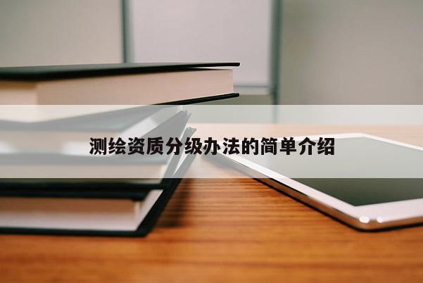 测绘资质分级办法的简单介绍