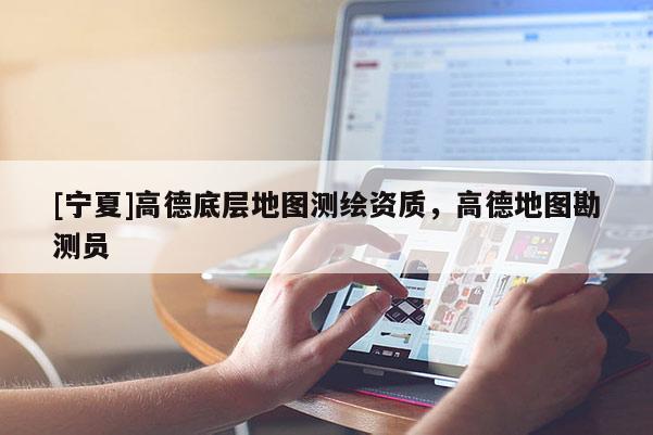 [宁夏]高德底层地图测绘资质，高德地图勘测员