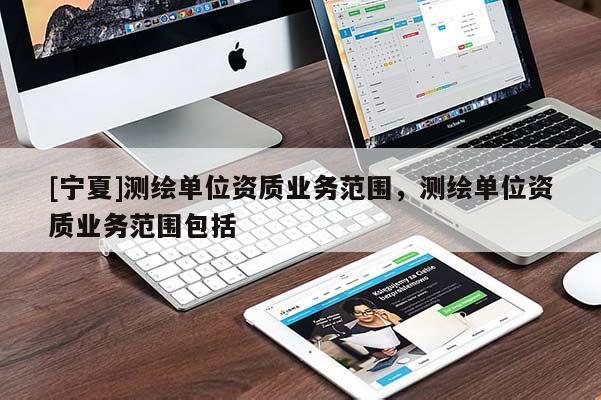 [宁夏]测绘单位资质业务范围，测绘单位资质业务范围包括