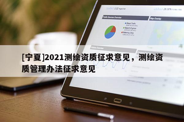 [宁夏]2021测绘资质征求意见，测绘资质管理办法征求意见