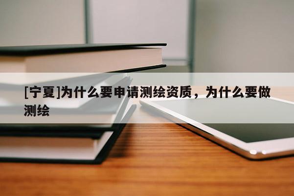 [宁夏]为什么要申请测绘资质，为什么要做测绘
