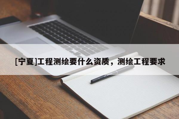 [宁夏]工程测绘要什么资质，测绘工程要求