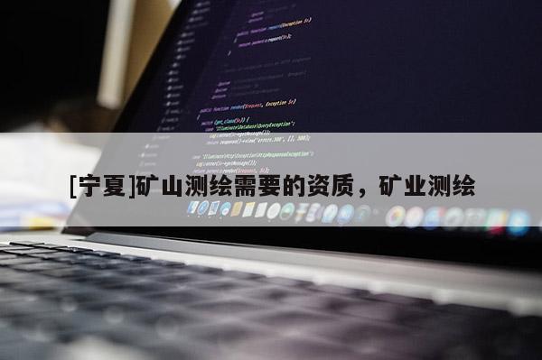 [宁夏]矿山测绘需要的资质，矿业测绘