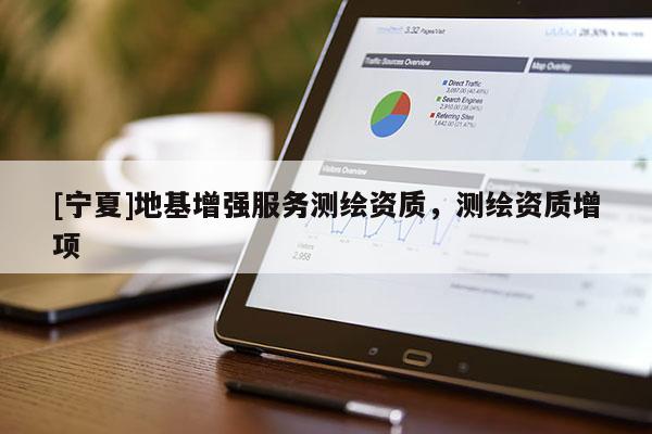 [宁夏]地基增强服务测绘资质，测绘资质增项