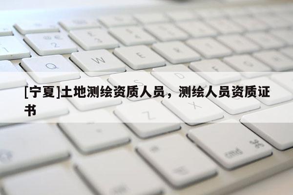 [宁夏]土地测绘资质人员，测绘人员资质证书