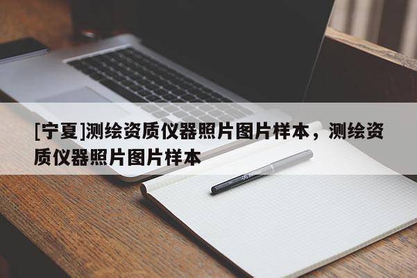 [宁夏]测绘资质仪器照片图片样本，测绘资质仪器照片图片样本