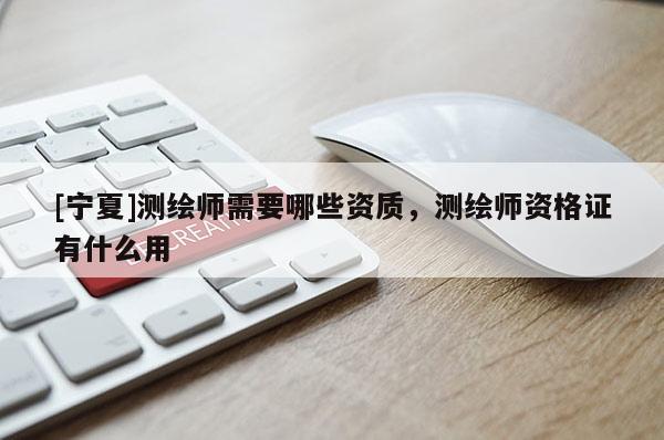 [宁夏]测绘师需要哪些资质，测绘师资格证有什么用
