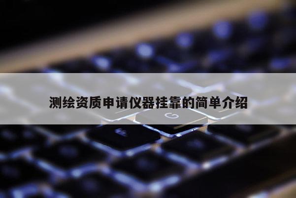 测绘资质申请仪器挂靠的简单介绍