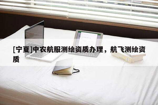 [宁夏]中农航服测绘资质办理，航飞测绘资质