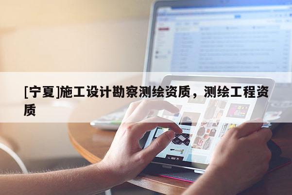 [宁夏]施工设计勘察测绘资质，测绘工程资质