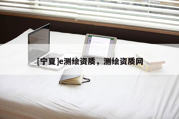 [宁夏]e测绘资质，测绘资质网
