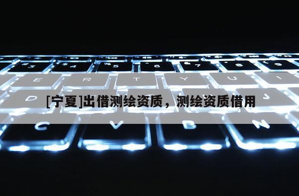 [宁夏]出借测绘资质，测绘资质借用