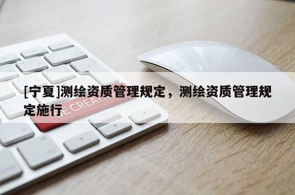 [宁夏]测绘资质管理规定，测绘资质管理规定施行