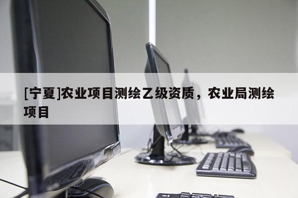 [宁夏]农业项目测绘乙级资质，农业局测绘项目