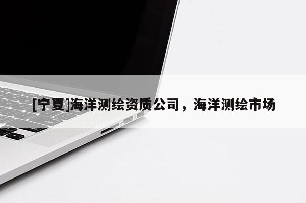 [宁夏]海洋测绘资质公司，海洋测绘市场