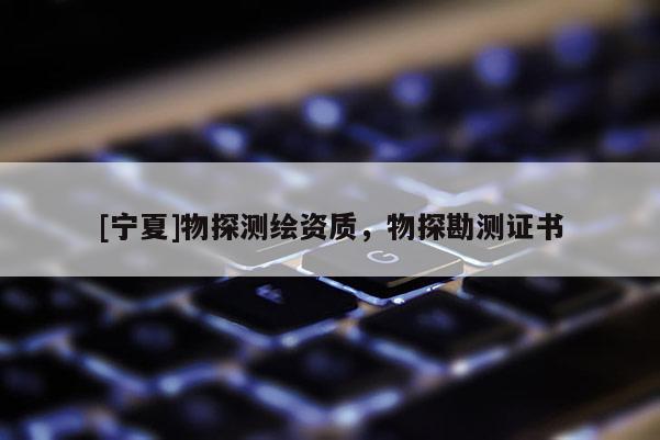 [宁夏]物探测绘资质，物探勘测证书