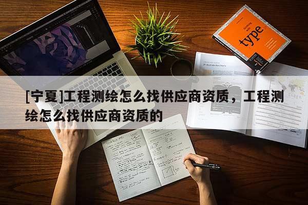 [宁夏]工程测绘怎么找供应商资质，工程测绘怎么找供应商资质的