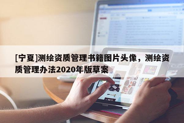 [宁夏]测绘资质管理书籍图片头像，测绘资质管理办法2020年版草案