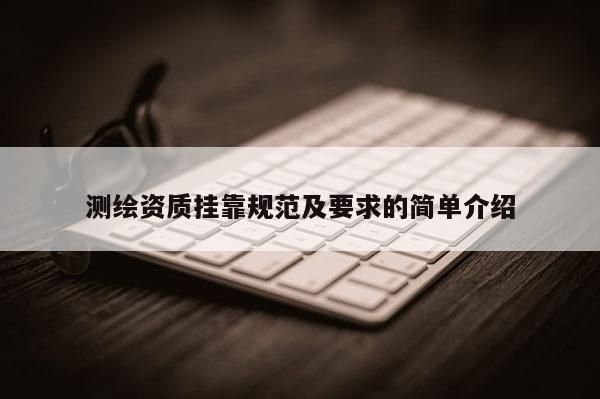 测绘资质挂靠规范及要求的简单介绍