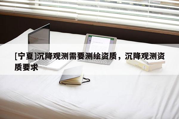 [宁夏]沉降观测需要测绘资质，沉降观测资质要求