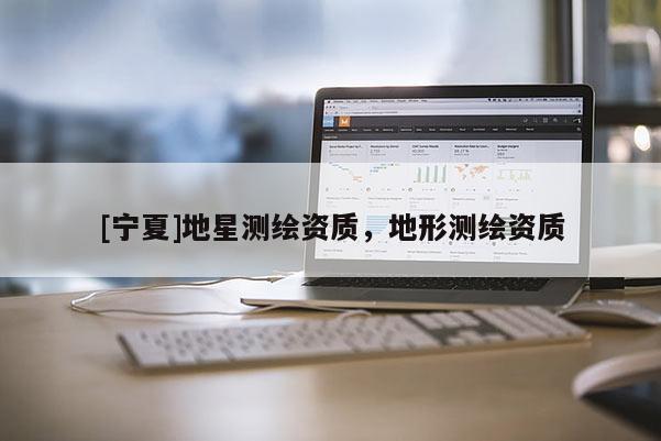 [宁夏]地星测绘资质，地形测绘资质