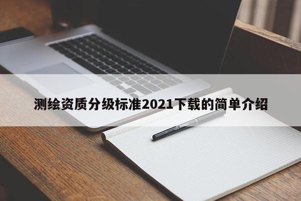测绘资质分级标准2021下载的简单介绍