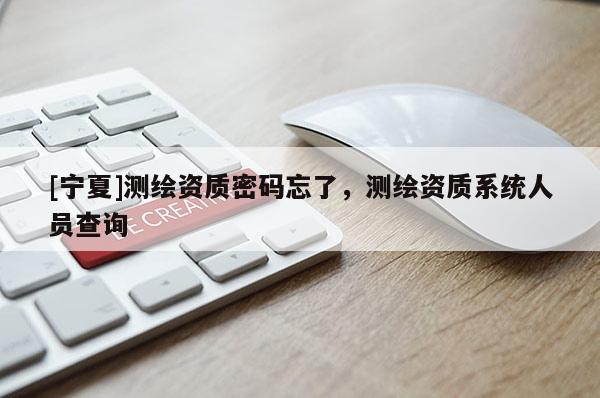 [宁夏]测绘资质密码忘了，测绘资质系统人员查询