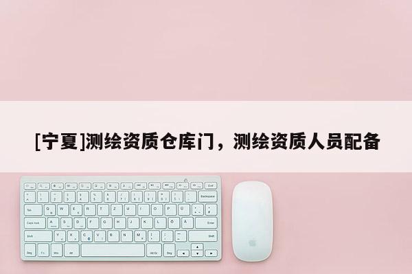 [宁夏]测绘资质仓库门，测绘资质人员配备