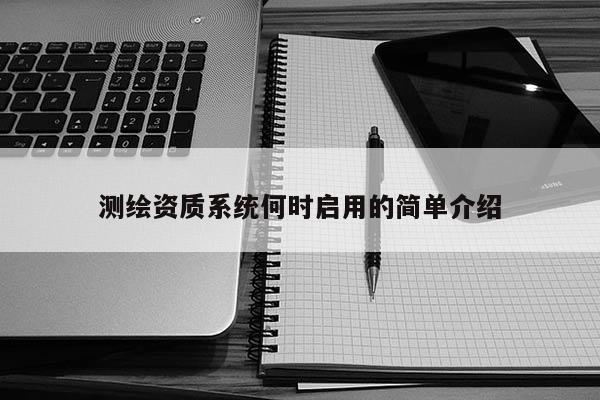 测绘资质系统何时启用的简单介绍