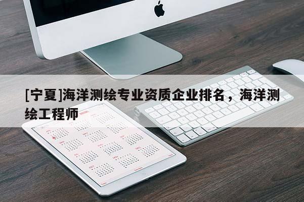 [宁夏]海洋测绘专业资质企业排名，海洋测绘工程师