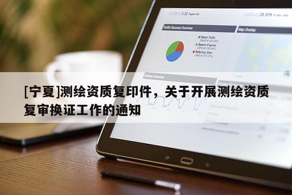 [宁夏]测绘资质复印件，关于开展测绘资质复审换证工作的通知