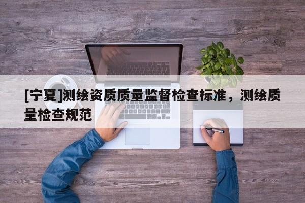 [宁夏]测绘资质质量监督检查标准，测绘质量检查规范