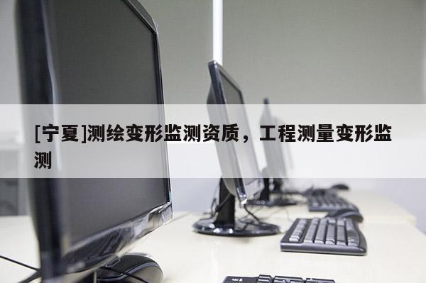 [宁夏]测绘变形监测资质，工程测量变形监测