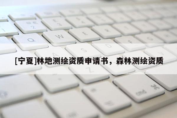 [宁夏]林地测绘资质申请书，森林测绘资质