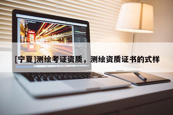[宁夏]测绘考证资质，测绘资质证书的式样