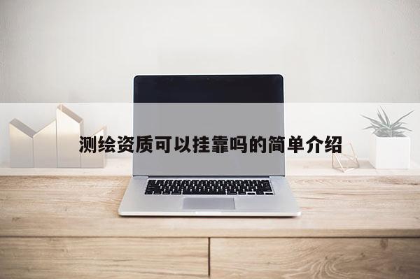 测绘资质可以挂靠吗的简单介绍