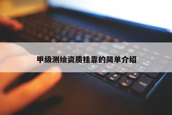 甲级测绘资质挂靠的简单介绍