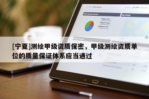 [宁夏]测绘甲级资质保密，甲级测绘资质单位的质量保证体系应当通过