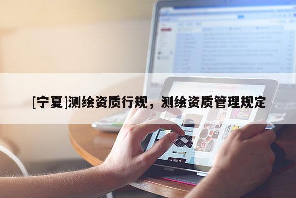 [宁夏]测绘资质行规，测绘资质管理规定