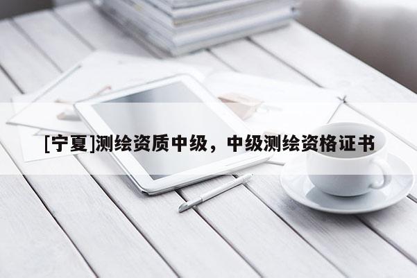 [宁夏]测绘资质中级，中级测绘资格证书