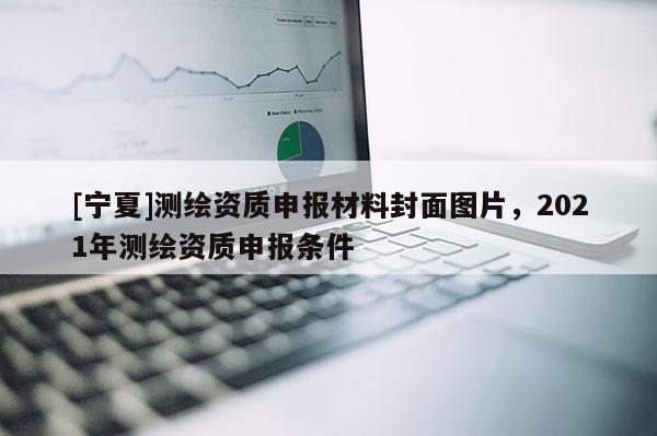 [宁夏]测绘资质申报材料封面图片，2021年测绘资质申报条件