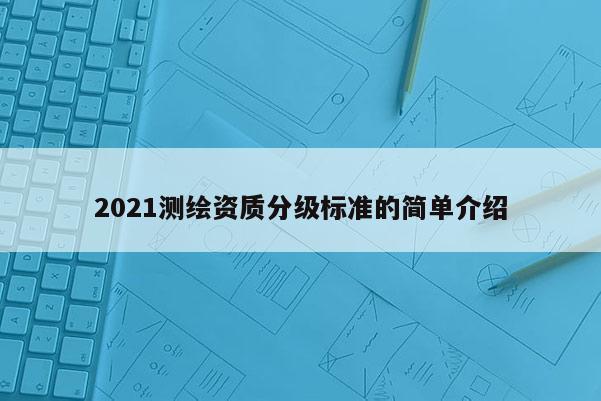 2021测绘资质分级标准的简单介绍