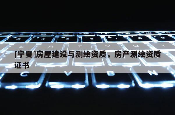 [宁夏]房屋建设与测绘资质，房产测绘资质证书