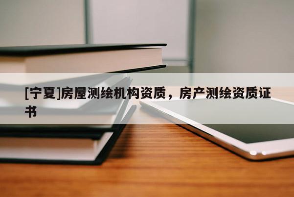 [宁夏]房屋测绘机构资质，房产测绘资质证书