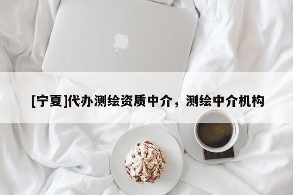 [宁夏]代办测绘资质中介，测绘中介机构