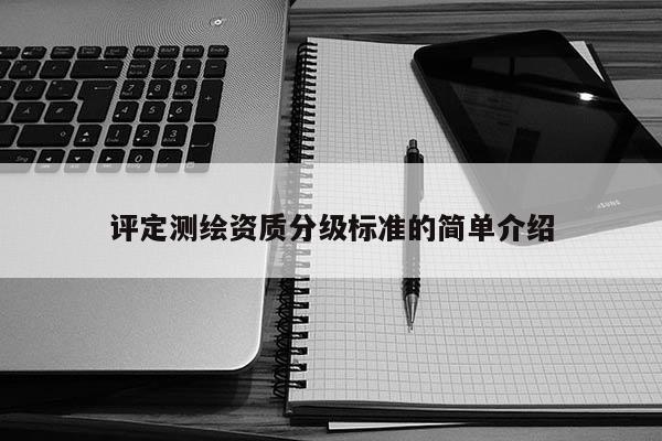 评定测绘资质分级标准的简单介绍