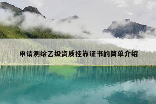 申请测绘乙级资质挂靠证书的简单介绍