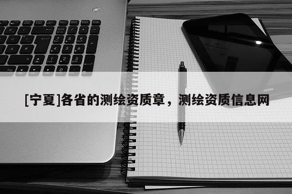 [宁夏]各省的测绘资质章，测绘资质信息网