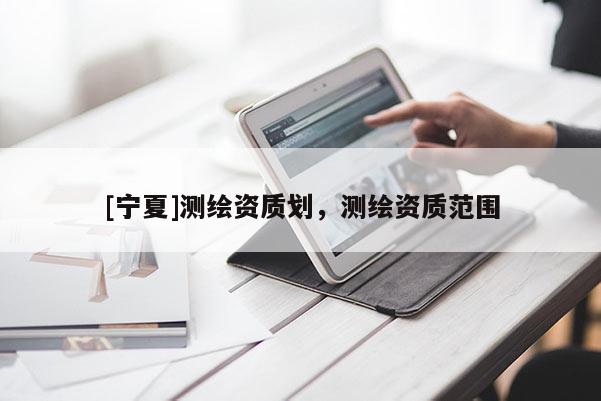 [宁夏]测绘资质划，测绘资质范围