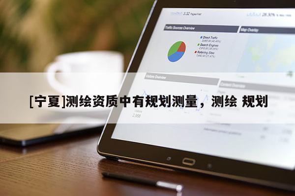 [宁夏]测绘资质中有规划测量，测绘 规划